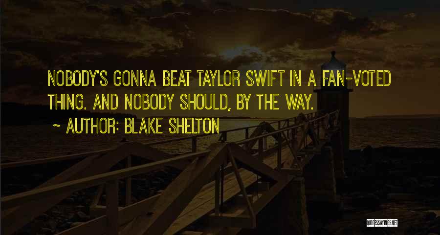 Blake Shelton Quotes: Nobody's Gonna Beat Taylor Swift In A Fan-voted Thing. And Nobody Should, By The Way.