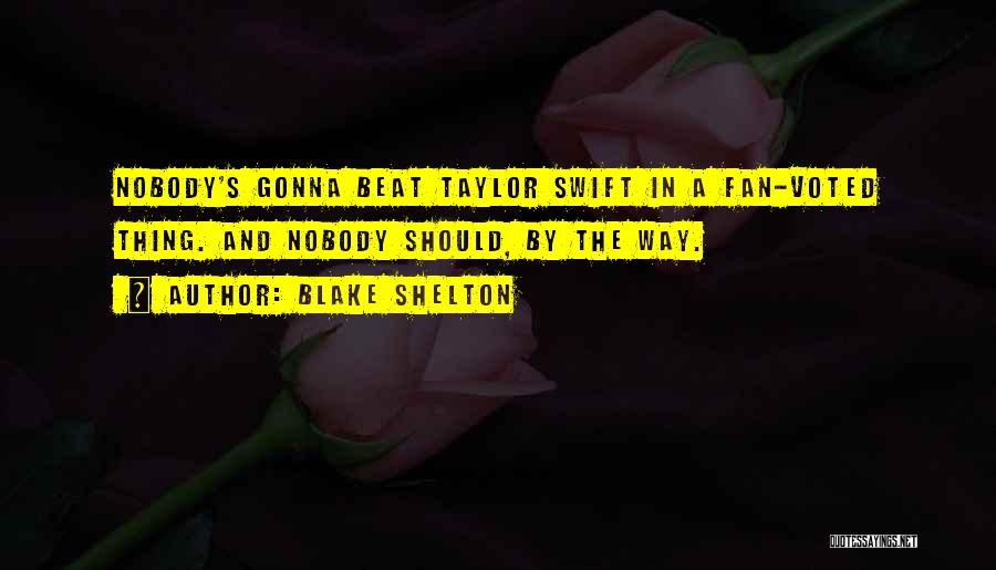 Blake Shelton Quotes: Nobody's Gonna Beat Taylor Swift In A Fan-voted Thing. And Nobody Should, By The Way.