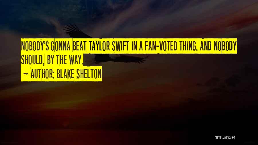 Blake Shelton Quotes: Nobody's Gonna Beat Taylor Swift In A Fan-voted Thing. And Nobody Should, By The Way.