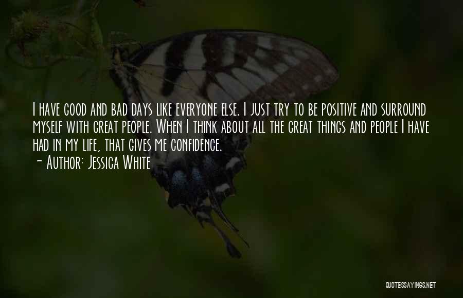 Jessica White Quotes: I Have Good And Bad Days Like Everyone Else. I Just Try To Be Positive And Surround Myself With Great