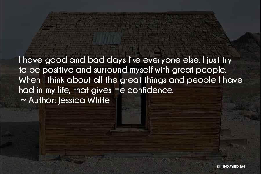 Jessica White Quotes: I Have Good And Bad Days Like Everyone Else. I Just Try To Be Positive And Surround Myself With Great