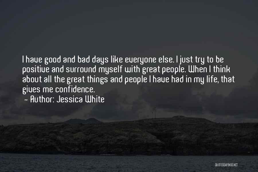 Jessica White Quotes: I Have Good And Bad Days Like Everyone Else. I Just Try To Be Positive And Surround Myself With Great