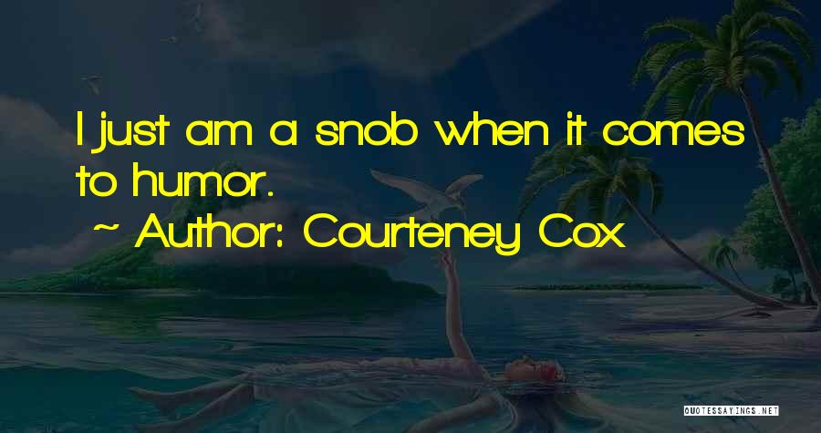 Courteney Cox Quotes: I Just Am A Snob When It Comes To Humor.