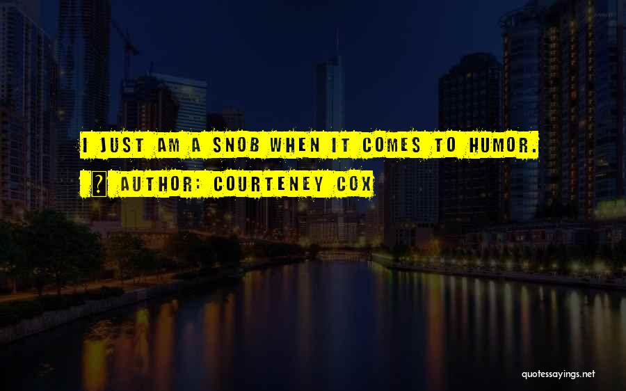 Courteney Cox Quotes: I Just Am A Snob When It Comes To Humor.