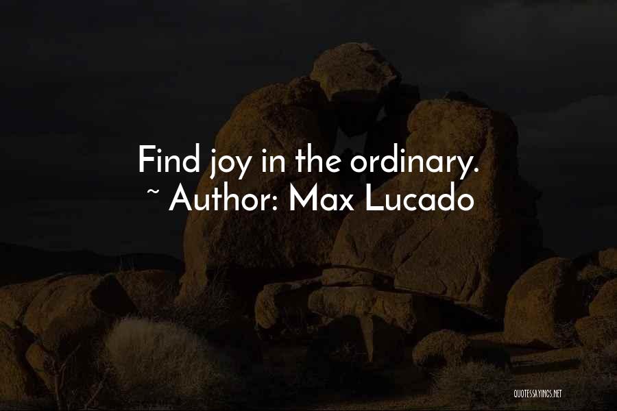 Max Lucado Quotes: Find Joy In The Ordinary.