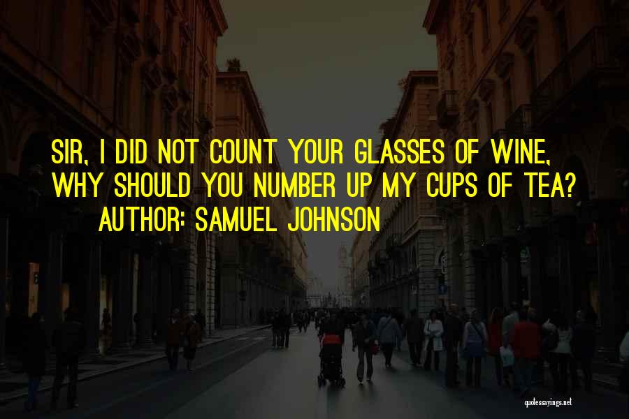 Samuel Johnson Quotes: Sir, I Did Not Count Your Glasses Of Wine, Why Should You Number Up My Cups Of Tea?