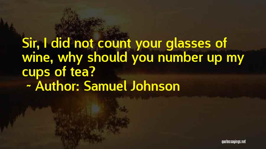 Samuel Johnson Quotes: Sir, I Did Not Count Your Glasses Of Wine, Why Should You Number Up My Cups Of Tea?