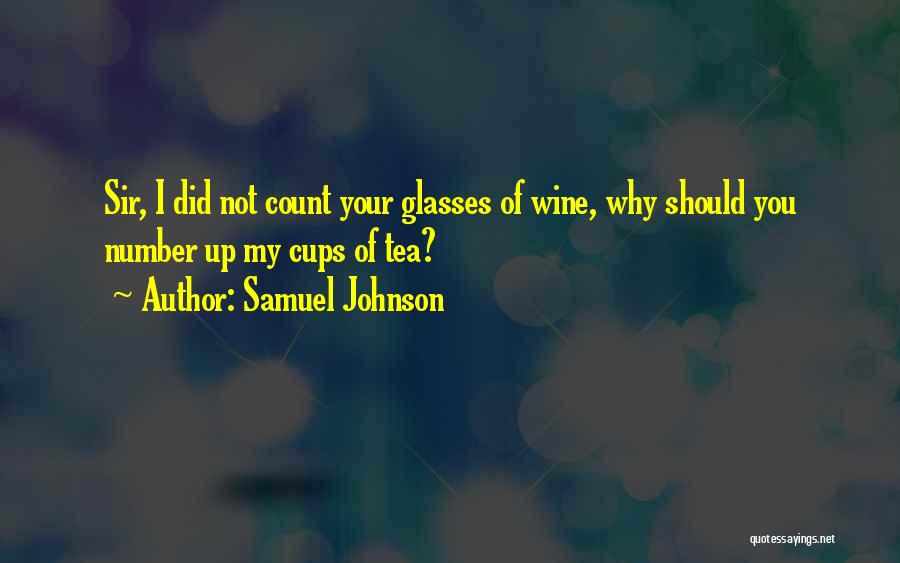 Samuel Johnson Quotes: Sir, I Did Not Count Your Glasses Of Wine, Why Should You Number Up My Cups Of Tea?