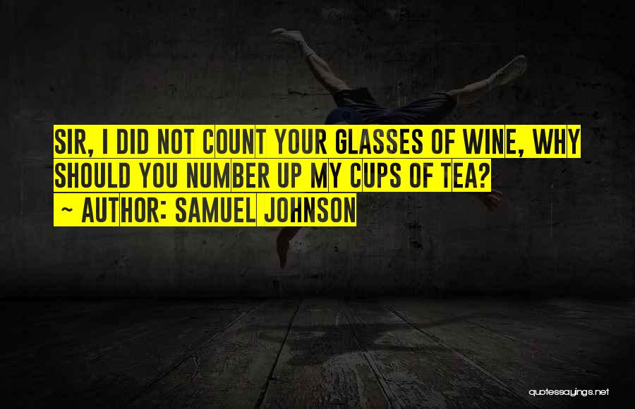 Samuel Johnson Quotes: Sir, I Did Not Count Your Glasses Of Wine, Why Should You Number Up My Cups Of Tea?