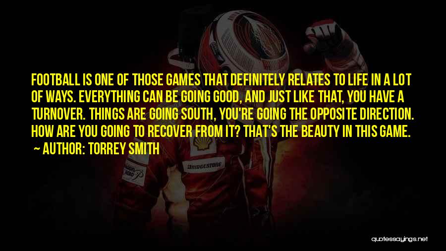 Torrey Smith Quotes: Football Is One Of Those Games That Definitely Relates To Life In A Lot Of Ways. Everything Can Be Going