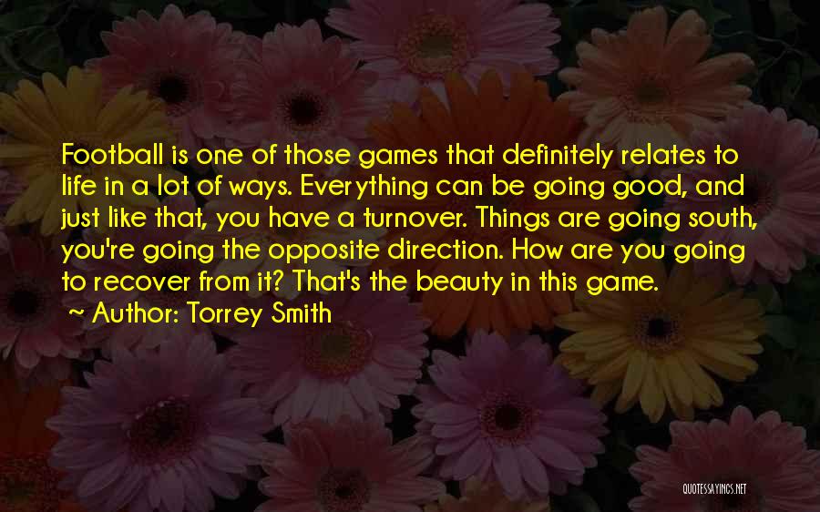 Torrey Smith Quotes: Football Is One Of Those Games That Definitely Relates To Life In A Lot Of Ways. Everything Can Be Going