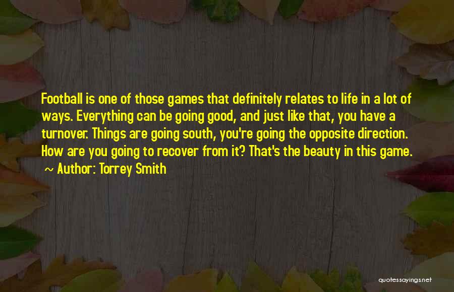Torrey Smith Quotes: Football Is One Of Those Games That Definitely Relates To Life In A Lot Of Ways. Everything Can Be Going