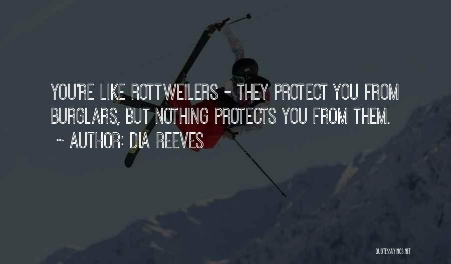 Dia Reeves Quotes: You're Like Rottweilers - They Protect You From Burglars, But Nothing Protects You From Them.