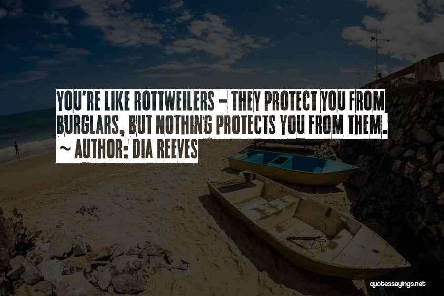 Dia Reeves Quotes: You're Like Rottweilers - They Protect You From Burglars, But Nothing Protects You From Them.