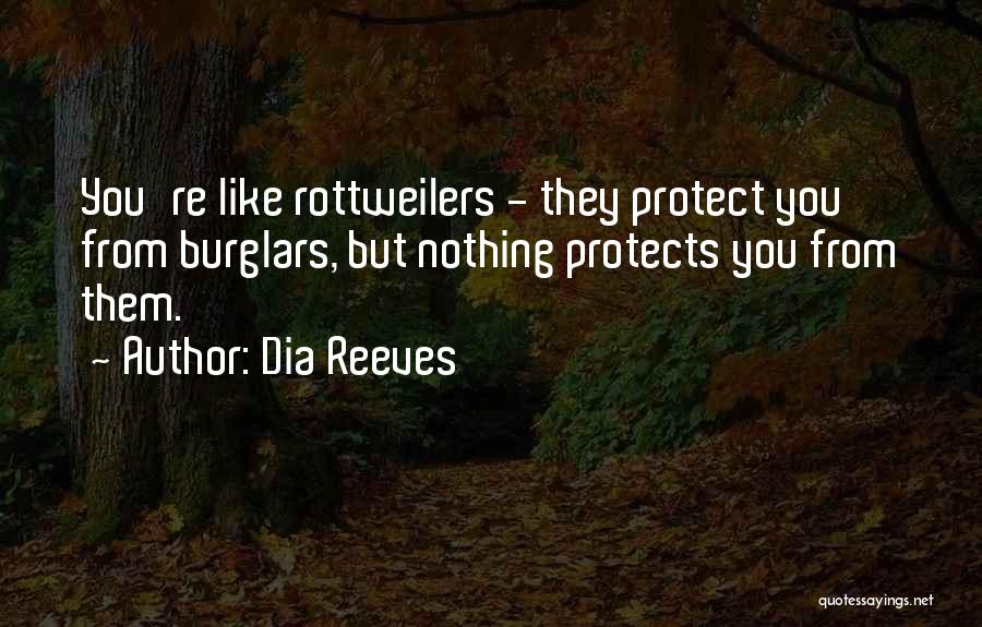 Dia Reeves Quotes: You're Like Rottweilers - They Protect You From Burglars, But Nothing Protects You From Them.