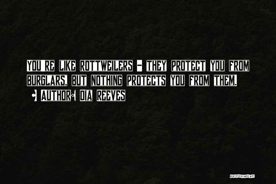 Dia Reeves Quotes: You're Like Rottweilers - They Protect You From Burglars, But Nothing Protects You From Them.