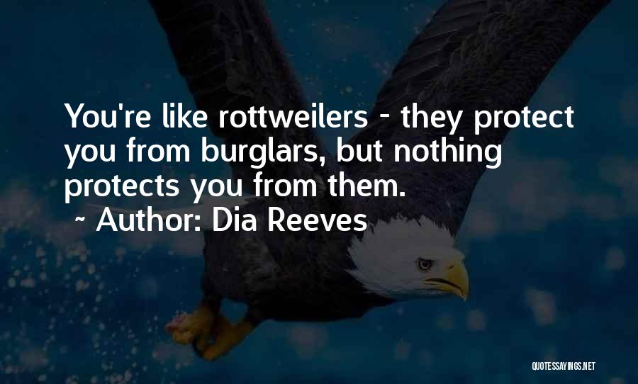 Dia Reeves Quotes: You're Like Rottweilers - They Protect You From Burglars, But Nothing Protects You From Them.