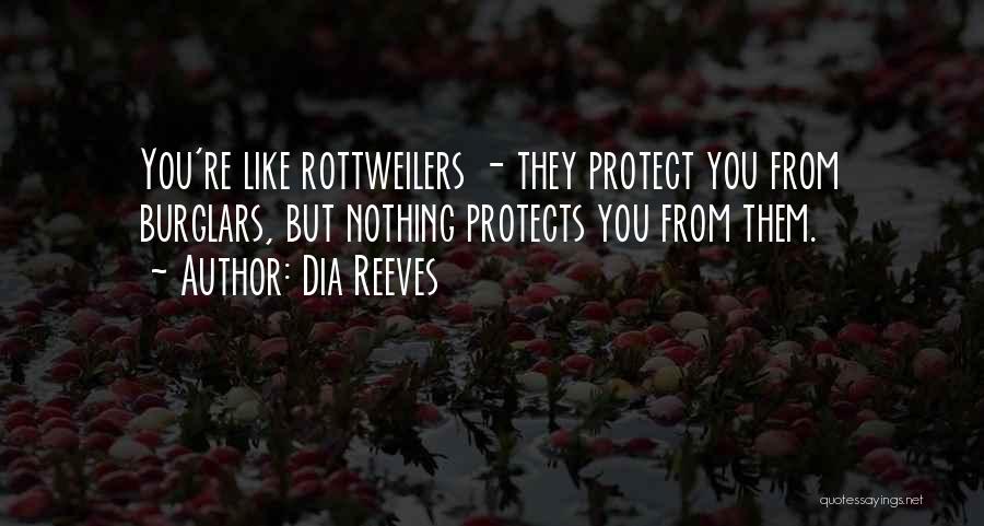 Dia Reeves Quotes: You're Like Rottweilers - They Protect You From Burglars, But Nothing Protects You From Them.