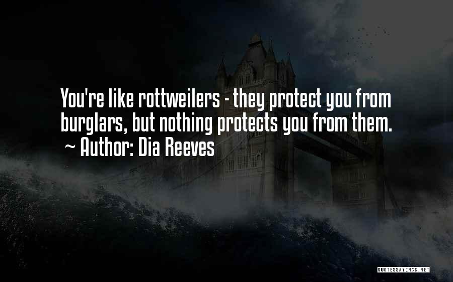 Dia Reeves Quotes: You're Like Rottweilers - They Protect You From Burglars, But Nothing Protects You From Them.