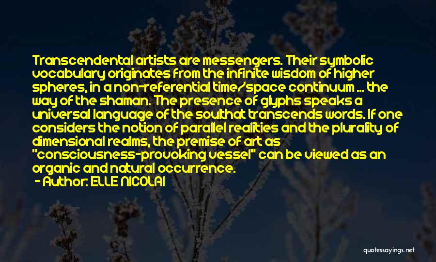 ELLE NICOLAI Quotes: Transcendental Artists Are Messengers. Their Symbolic Vocabulary Originates From The Infinite Wisdom Of Higher Spheres, In A Non-referential Time/space Continuum