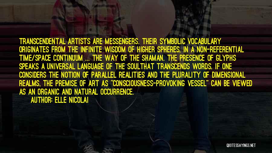 ELLE NICOLAI Quotes: Transcendental Artists Are Messengers. Their Symbolic Vocabulary Originates From The Infinite Wisdom Of Higher Spheres, In A Non-referential Time/space Continuum