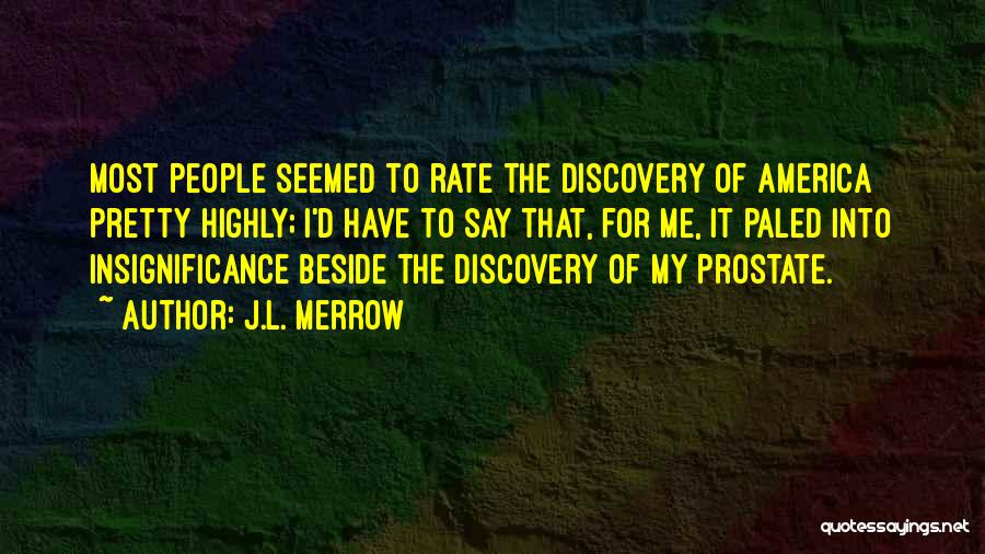 J.L. Merrow Quotes: Most People Seemed To Rate The Discovery Of America Pretty Highly; I'd Have To Say That, For Me, It Paled