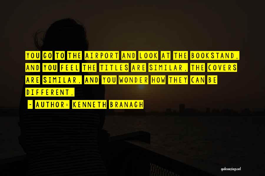 Kenneth Branagh Quotes: You Go To The Airport And Look At The Bookstand, And You Feel The Titles Are Similar, The Covers Are