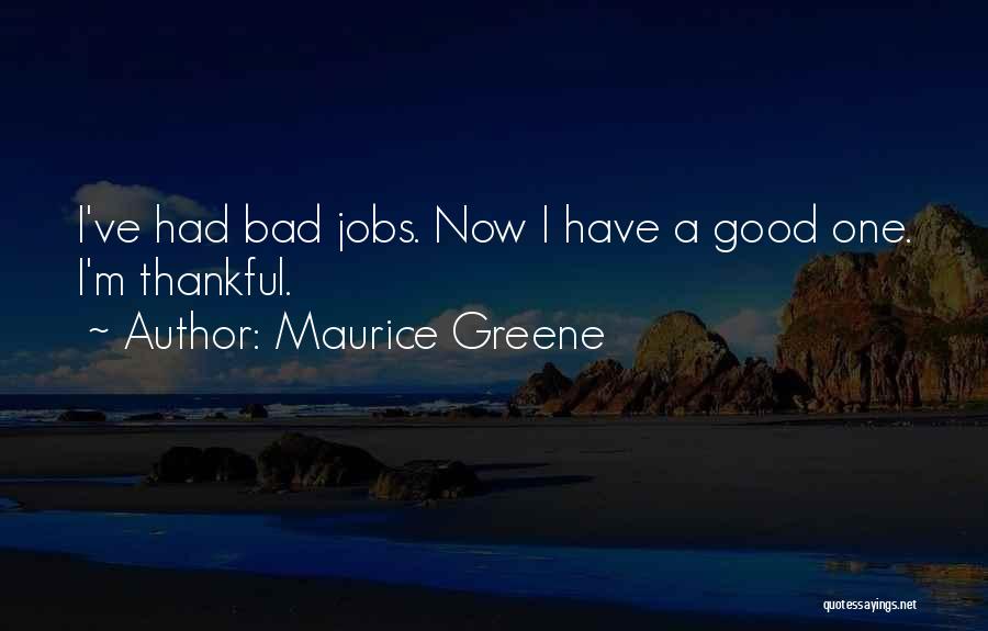 Maurice Greene Quotes: I've Had Bad Jobs. Now I Have A Good One. I'm Thankful.