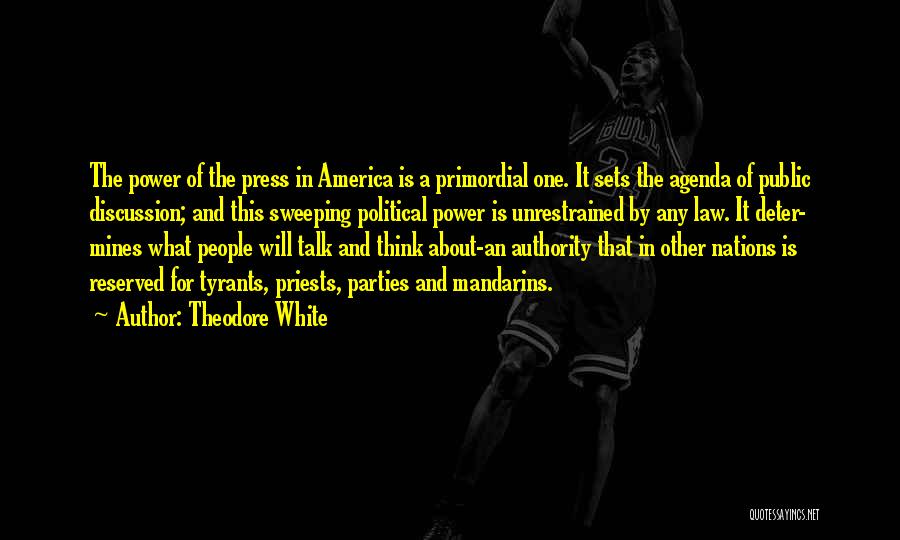 Theodore White Quotes: The Power Of The Press In America Is A Primordial One. It Sets The Agenda Of Public Discussion; And This