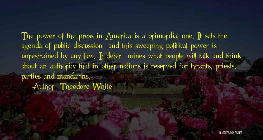 Theodore White Quotes: The Power Of The Press In America Is A Primordial One. It Sets The Agenda Of Public Discussion; And This