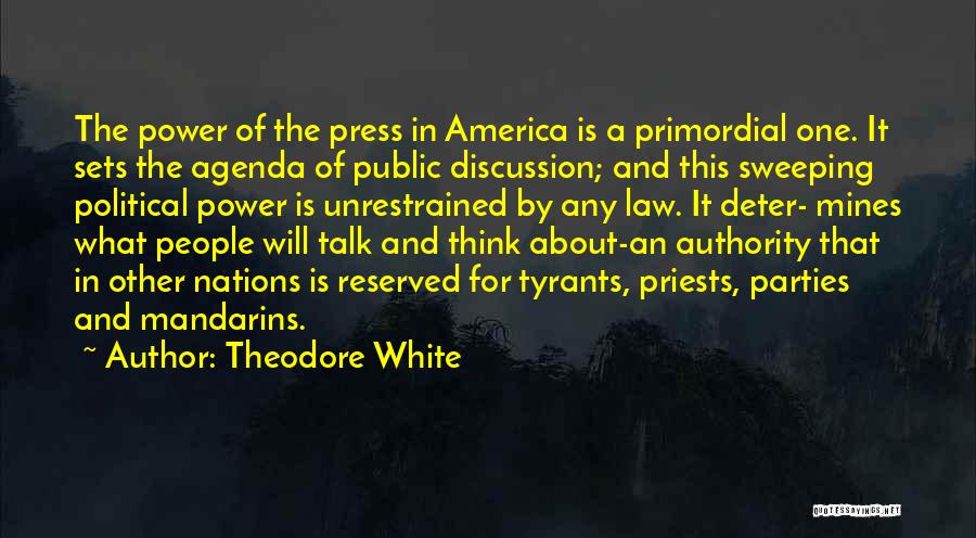 Theodore White Quotes: The Power Of The Press In America Is A Primordial One. It Sets The Agenda Of Public Discussion; And This