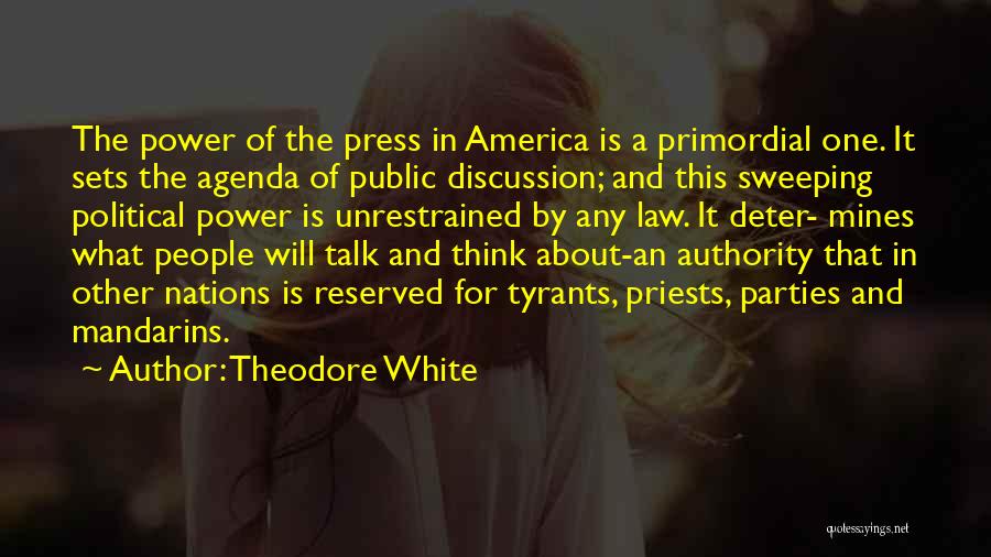 Theodore White Quotes: The Power Of The Press In America Is A Primordial One. It Sets The Agenda Of Public Discussion; And This