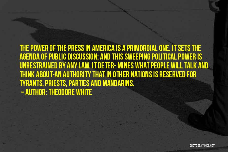 Theodore White Quotes: The Power Of The Press In America Is A Primordial One. It Sets The Agenda Of Public Discussion; And This