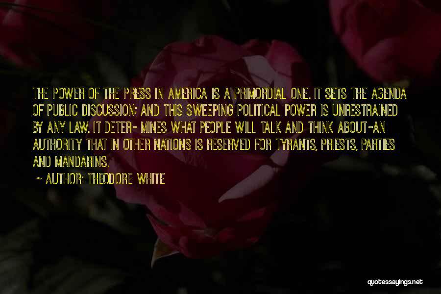 Theodore White Quotes: The Power Of The Press In America Is A Primordial One. It Sets The Agenda Of Public Discussion; And This