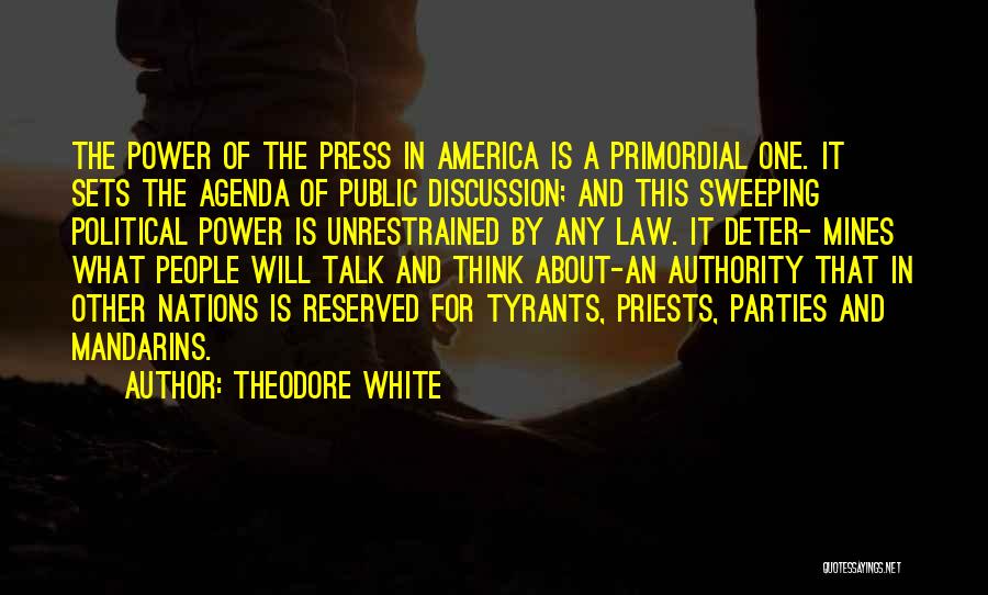 Theodore White Quotes: The Power Of The Press In America Is A Primordial One. It Sets The Agenda Of Public Discussion; And This
