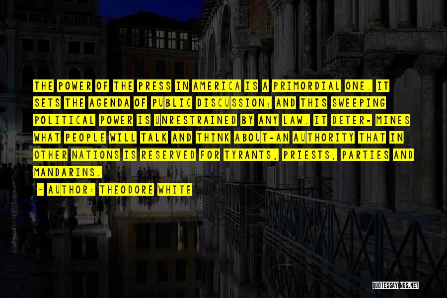 Theodore White Quotes: The Power Of The Press In America Is A Primordial One. It Sets The Agenda Of Public Discussion; And This