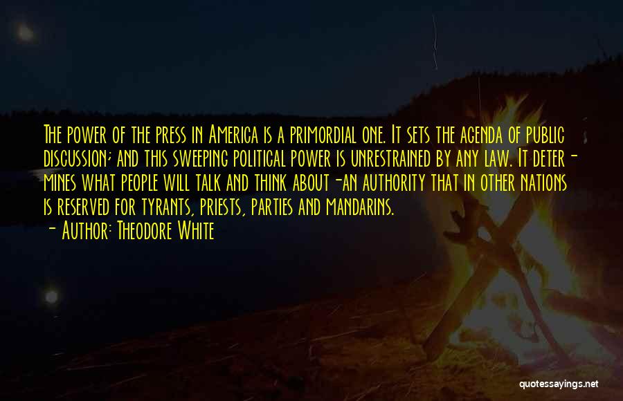 Theodore White Quotes: The Power Of The Press In America Is A Primordial One. It Sets The Agenda Of Public Discussion; And This
