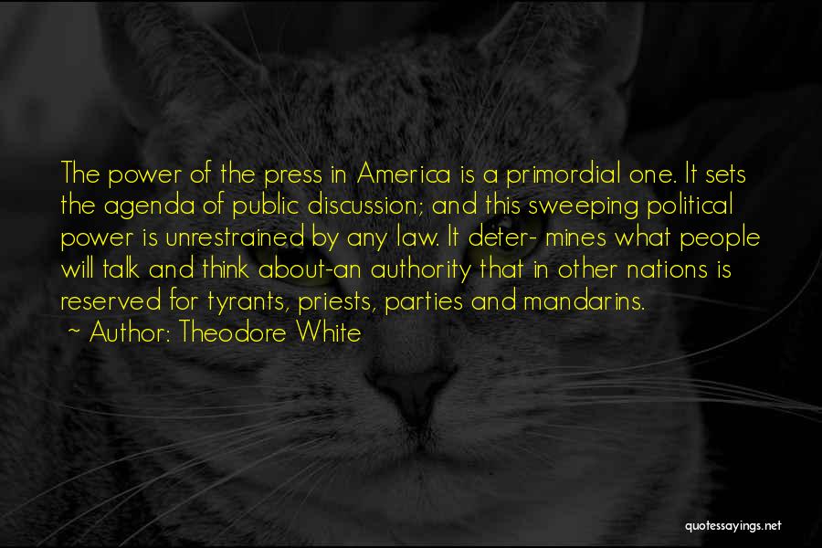 Theodore White Quotes: The Power Of The Press In America Is A Primordial One. It Sets The Agenda Of Public Discussion; And This