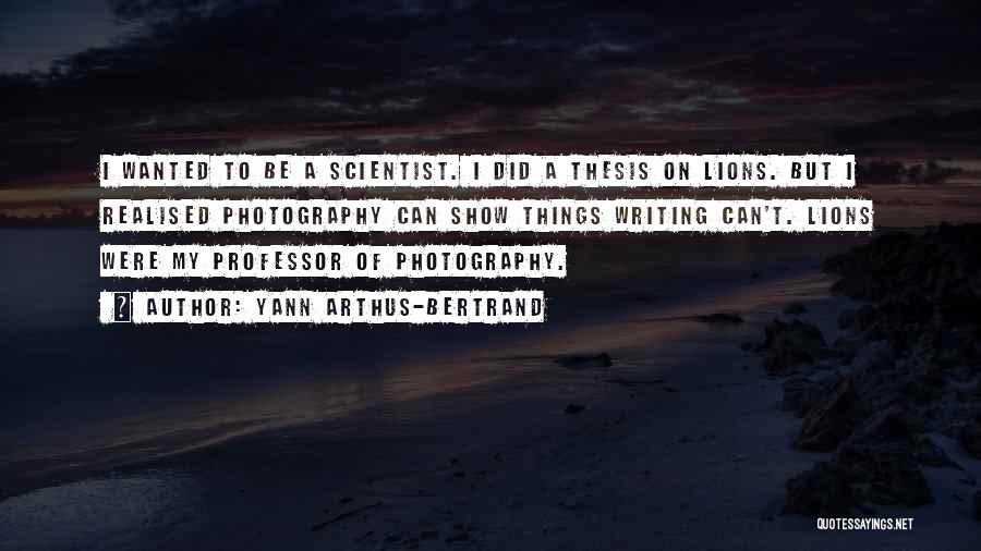 Yann Arthus-Bertrand Quotes: I Wanted To Be A Scientist. I Did A Thesis On Lions. But I Realised Photography Can Show Things Writing