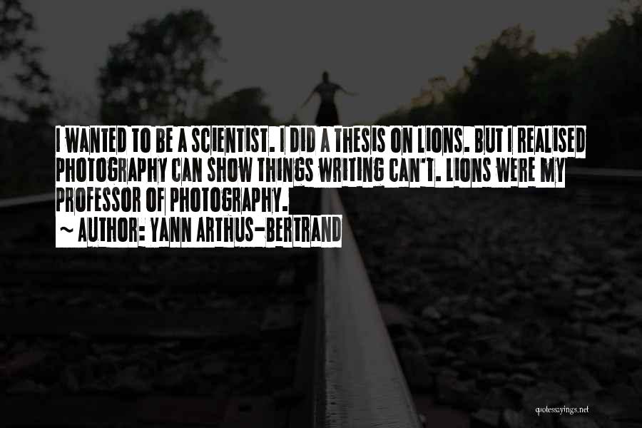 Yann Arthus-Bertrand Quotes: I Wanted To Be A Scientist. I Did A Thesis On Lions. But I Realised Photography Can Show Things Writing