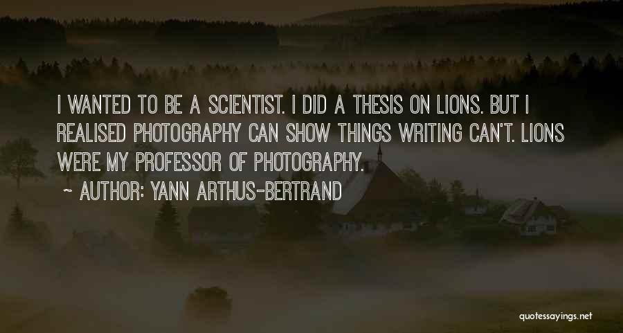 Yann Arthus-Bertrand Quotes: I Wanted To Be A Scientist. I Did A Thesis On Lions. But I Realised Photography Can Show Things Writing