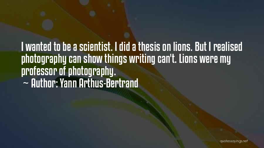 Yann Arthus-Bertrand Quotes: I Wanted To Be A Scientist. I Did A Thesis On Lions. But I Realised Photography Can Show Things Writing