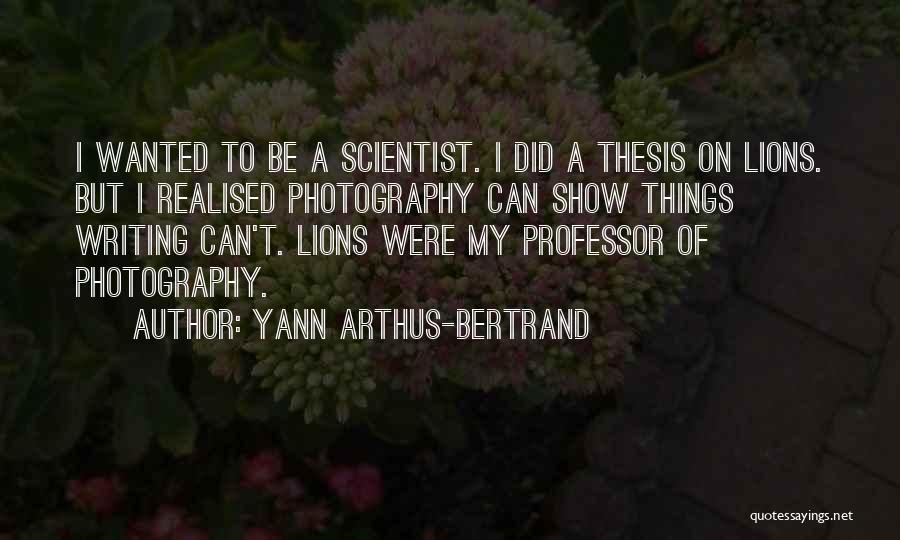 Yann Arthus-Bertrand Quotes: I Wanted To Be A Scientist. I Did A Thesis On Lions. But I Realised Photography Can Show Things Writing