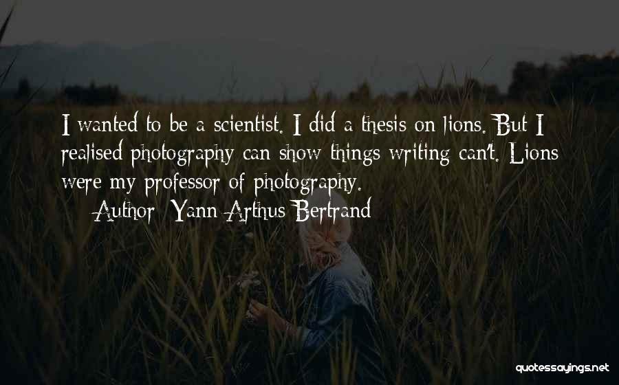 Yann Arthus-Bertrand Quotes: I Wanted To Be A Scientist. I Did A Thesis On Lions. But I Realised Photography Can Show Things Writing