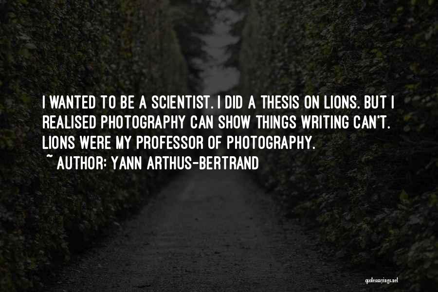 Yann Arthus-Bertrand Quotes: I Wanted To Be A Scientist. I Did A Thesis On Lions. But I Realised Photography Can Show Things Writing