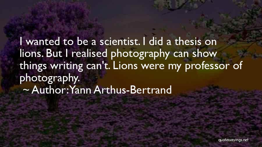 Yann Arthus-Bertrand Quotes: I Wanted To Be A Scientist. I Did A Thesis On Lions. But I Realised Photography Can Show Things Writing