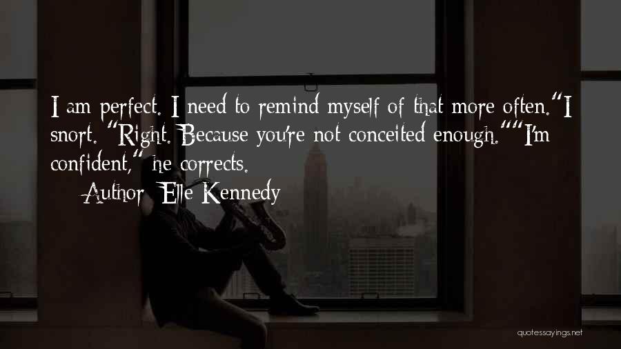 Elle Kennedy Quotes: I Am Perfect. I Need To Remind Myself Of That More Often.i Snort. Right. Because You're Not Conceited Enough.i'm Confident,