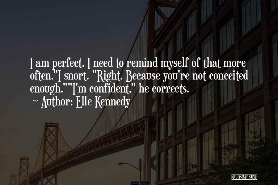 Elle Kennedy Quotes: I Am Perfect. I Need To Remind Myself Of That More Often.i Snort. Right. Because You're Not Conceited Enough.i'm Confident,