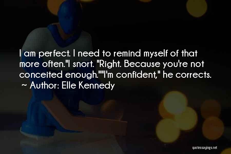 Elle Kennedy Quotes: I Am Perfect. I Need To Remind Myself Of That More Often.i Snort. Right. Because You're Not Conceited Enough.i'm Confident,