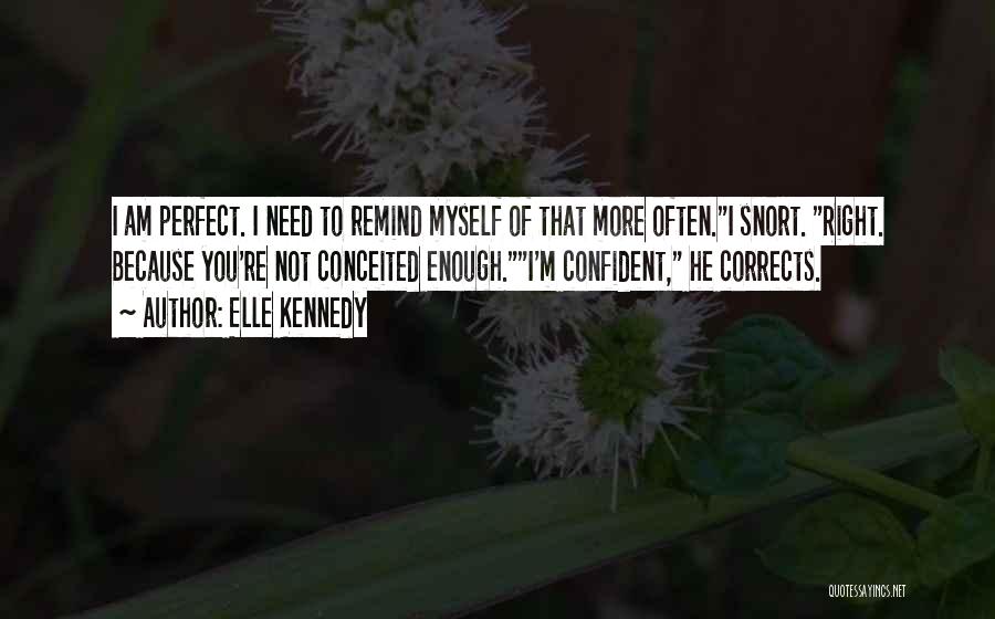 Elle Kennedy Quotes: I Am Perfect. I Need To Remind Myself Of That More Often.i Snort. Right. Because You're Not Conceited Enough.i'm Confident,